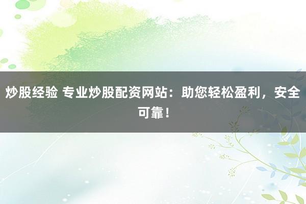 炒股经验 专业炒股配资网站：助您轻松盈利，安全可靠！