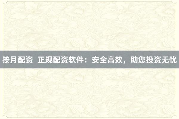 按月配资  正规配资软件：安全高效，助您投资无忧