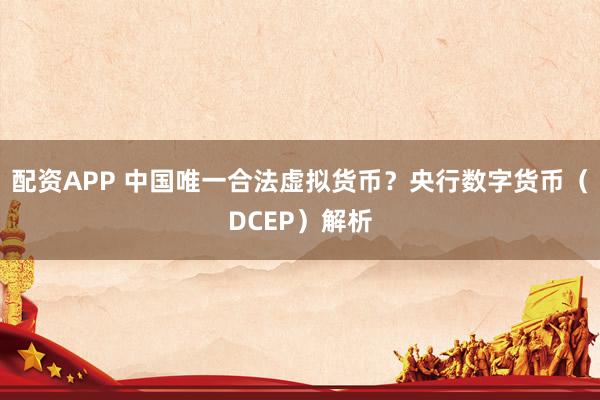 配资APP 中国唯一合法虚拟货币？央行数字货币（DCEP）解析