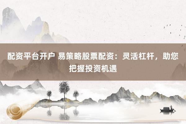 配资平台开户 易策略股票配资：灵活杠杆，助您把握投资机遇