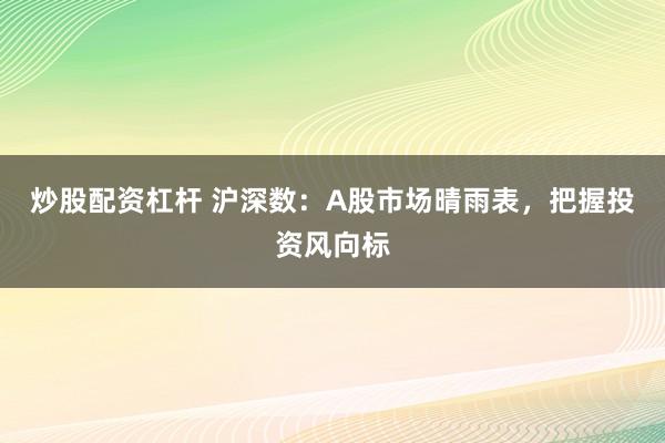 炒股配资杠杆 沪深数：A股市场晴雨表，把握投资风向标