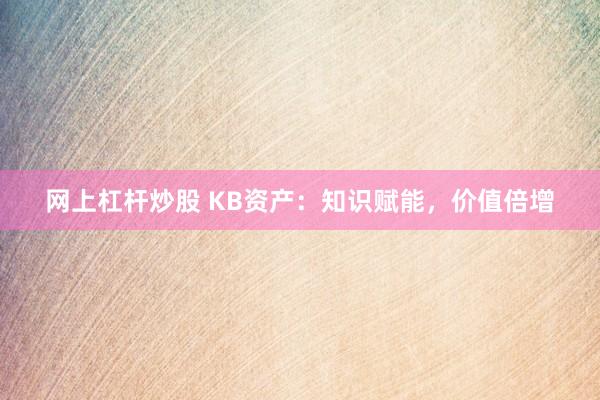 网上杠杆炒股 KB资产：知识赋能，价值倍增