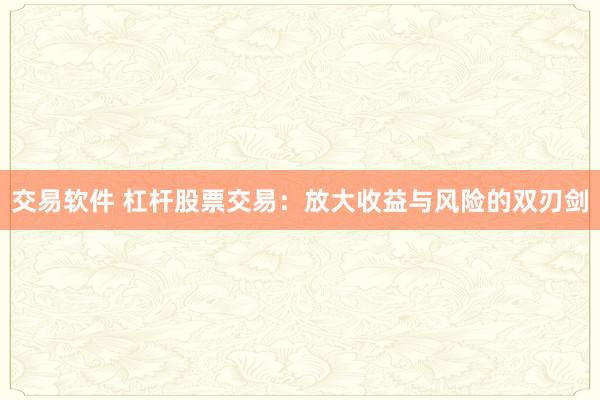 交易软件 杠杆股票交易：放大收益与风险的双刃剑