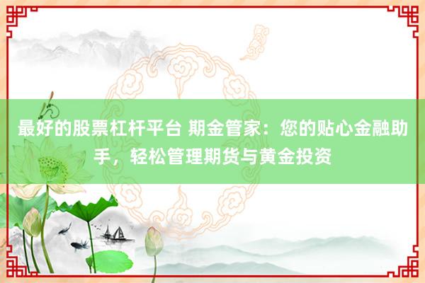 最好的股票杠杆平台 期金管家：您的贴心金融助手，轻松管理期货与黄金投资