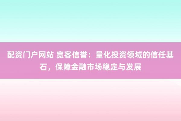 配资门户网站 宽客信誉：量化投资领域的信任基石，保障金融市场稳定与发展