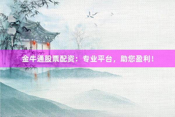 金牛通股票配资：专业平台，助您盈利！
