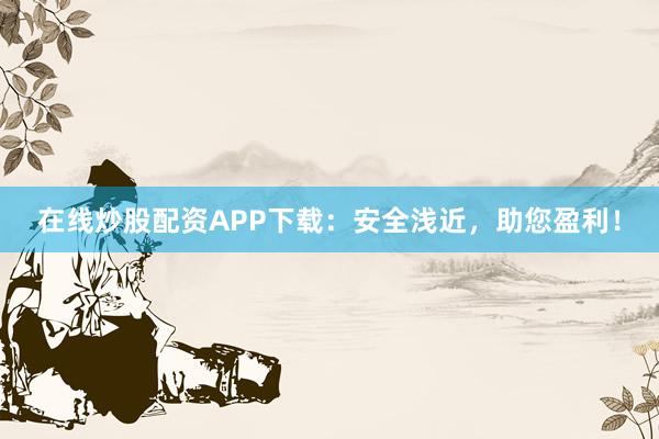 在线炒股配资APP下载：安全浅近，助您盈利！