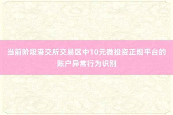 当前阶段港交所交易区中10元微投资正规平台的账户异常行为识别