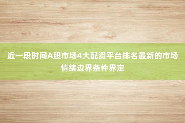 近一段时间A股市场4大配资平台排名最新的市场情绪边界条件界定