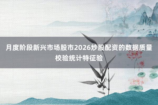 月度阶段新兴市场股市2026炒股配资的数据质量校验统计特征验