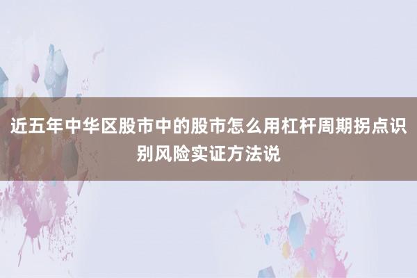 近五年中华区股市中的股市怎么用杠杆周期拐点识别风险实证方法说