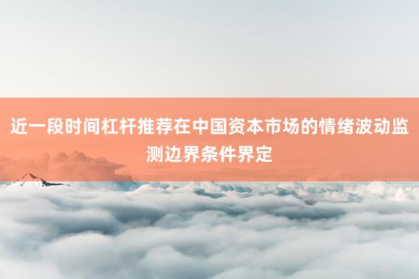 近一段时间杠杆推荐在中国资本市场的情绪波动监测边界条件界定