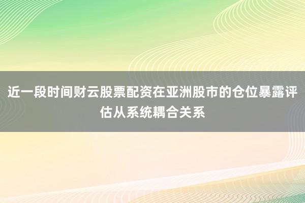 近一段时间财云股票配资在亚洲股市的仓位暴露评估从系统耦合关系