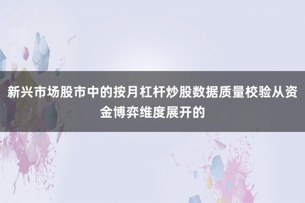 新兴市场股市中的按月杠杆炒股数据质量校验从资金博弈维度展开的