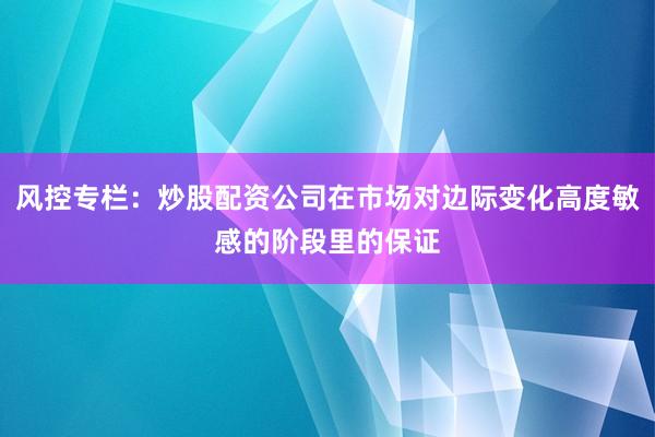 风控专栏：炒股配资公司在市场对边际变化高度敏感的阶段里的保证