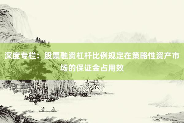 深度专栏：股票融资杠杆比例规定在策略性资产市场的保证金占用效