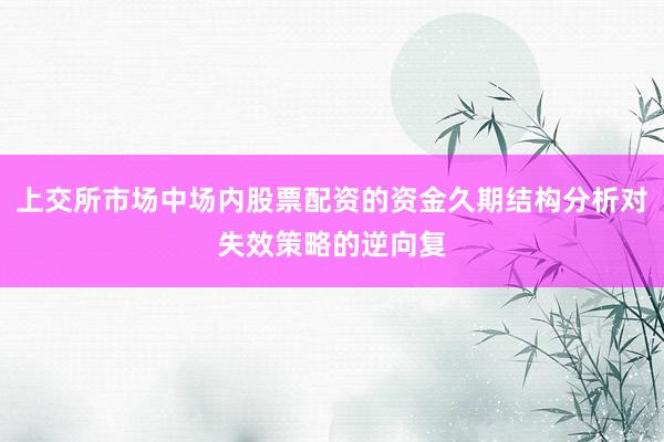 上交所市场中场内股票配资的资金久期结构分析对失效策略的逆向复