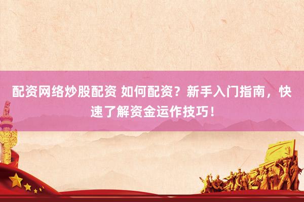 配资网络炒股配资 如何配资？新手入门指南，快速了解资金运作技巧！