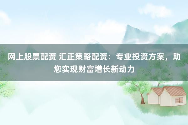 网上股票配资 汇正策略配资：专业投资方案，助您实现财富增长新动力