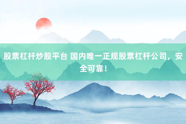 股票杠杆炒股平台 国内唯一正规股票杠杆公司,安全可靠!