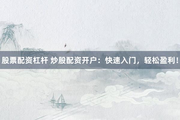 股票配资杠杆 炒股配资开户：快速入门，轻松盈利！