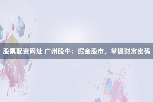 股票配资网址 广州股牛：掘金股市，掌握财富密码