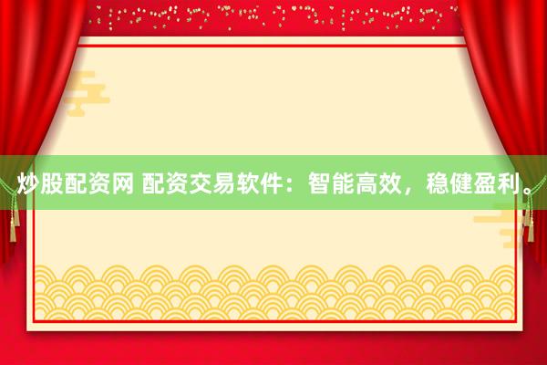 炒股配资网 配资交易软件:智能高效,稳健盈利。