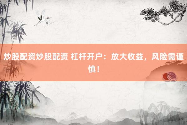 炒股配资炒股配资 杠杆开户：放大收益，风险需谨慎！