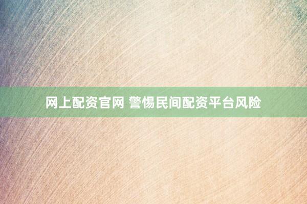 网上配资官网 警惕民间配资平台风险