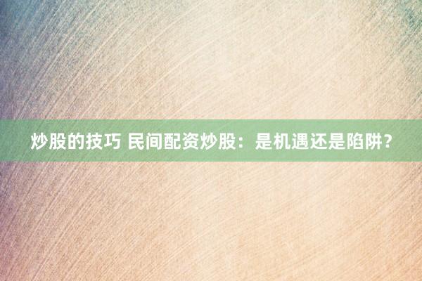 炒股的技巧 民间配资炒股：是机遇还是陷阱？