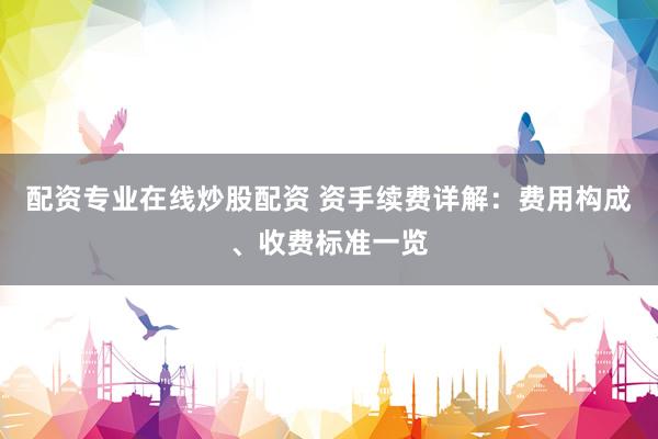 配资专业在线炒股配资 资手续费详解：费用构成、收费标准一览