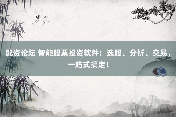 配资论坛 智能股票投资软件：选股、分析、交易，一站式搞定！