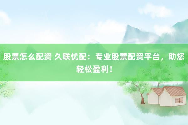 股票怎么配资 久联优配：专业股票配资平台，助您轻松盈利！