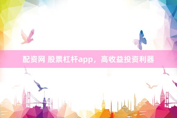 配资网 股票杠杆app，高收益投资利器
