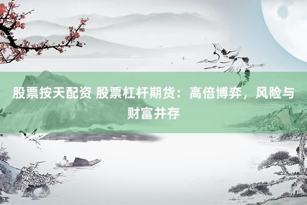 股票按天配资 股票杠杆期货：高倍博弈，风险与财富并存