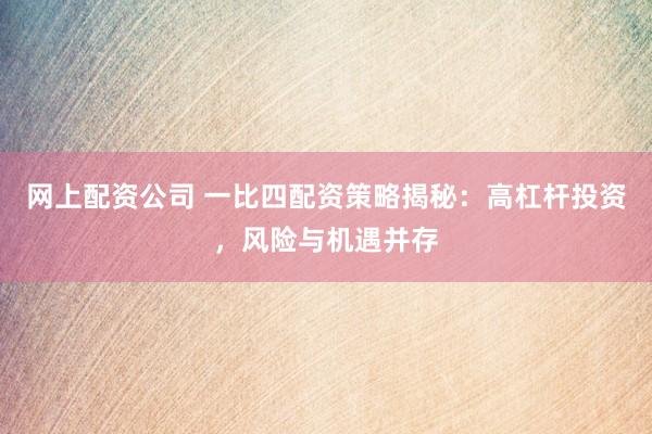 网上配资公司 一比四配资策略揭秘：高杠杆投资，风险与机遇并存