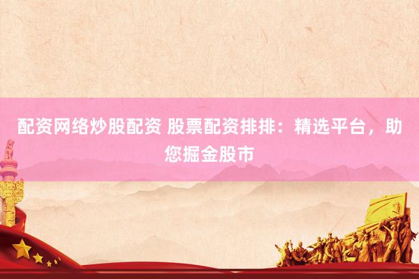 配资网络炒股配资 股票配资排排：精选平台，助您掘金股市