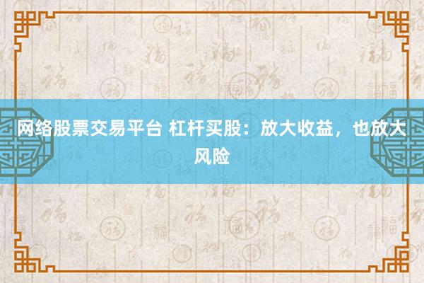 网络股票交易平台 杠杆买股：放大收益，也放大风险