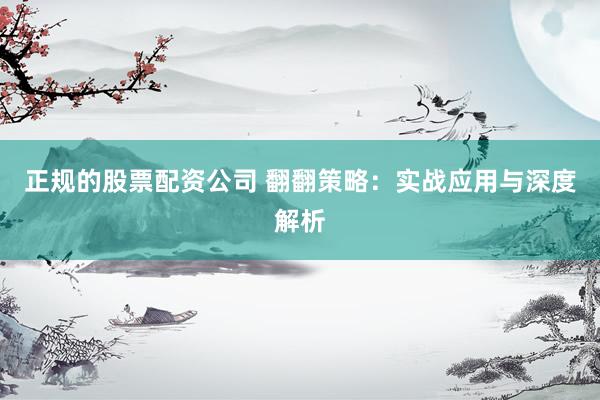 正规的股票配资公司 翻翻策略：实战应用与深度解析