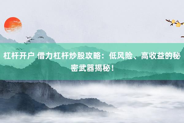 杠杆开户 借力杠杆炒股攻略：低风险、高收益的秘密武器揭秘！