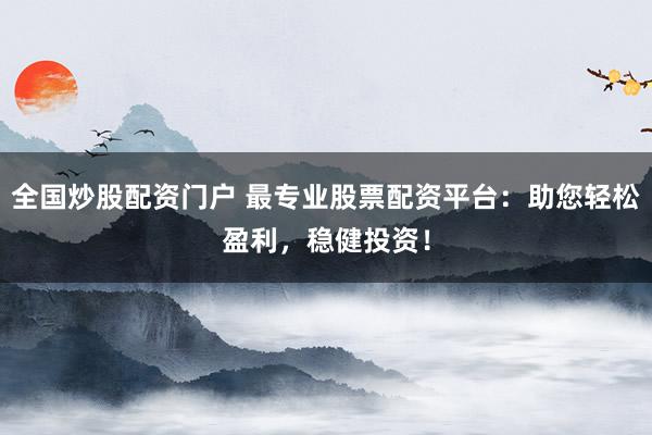 全国炒股配资门户 最专业股票配资平台：助您轻松盈利，稳健投资！