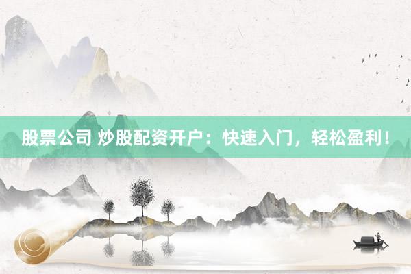 股票公司 炒股配资开户：快速入门，轻松盈利！