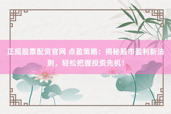 正规股票配资官网 点盈策略：揭秘股市盈利新法则，轻松把握投资先机！