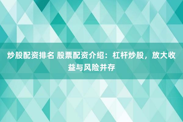炒股配资排名 股票配资介绍：杠杆炒股，放大收益与风险并存