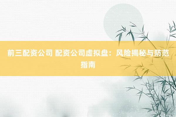 前三配资公司 配资公司虚拟盘：风险揭秘与防范指南